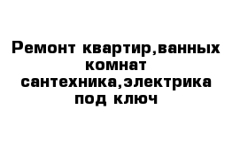 Ремонт квартир,ванных комнат сантехника,электрика под ключ